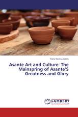 Asante Art and Culture: The Mainspring of Asante’S Greatness and Glory