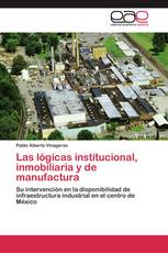 Las lógicas institucional, inmobiliaria y de manufactura