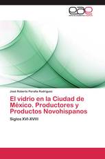 El vidrio en la Ciudad de México. Productores y Productos Novohispanos