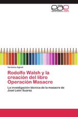 Rodolfo Walsh y la creación del libro Operación Masacre