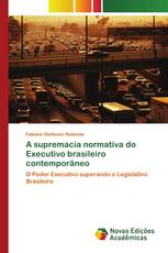 A supremacia normativa do Executivo brasileiro contemporâneo