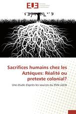 Sacrifices humains chez les Aztéques: Réalité ou pretexte colonial?
