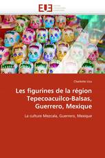 Les figurines de la région Tepecoacuilco-Balsas, Guerrero, Mexique