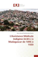 L'Assistance Médicale Indigène (A.M.I.) à Madagascar de 1896 à 1930