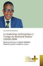Le leadership ecclésiastique à l’image du Révérend Pasteur CISHUGI BOM