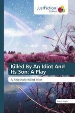 Killed By An Idiot And Its Son: A Play