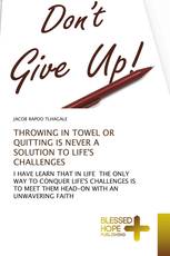 THROWING IN TOWEL OR QUITTING IS NEVER A SOLUTION TO LIFE'S CHALLENGES