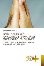 KEEPING FAITH AND UNWAVERING STEADFASTNESS WHEN FACING TOUGH TIMES