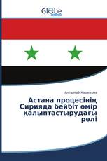 Астана процесінің Сирияда бейбіт өмір қалыптастырудағы рөлі