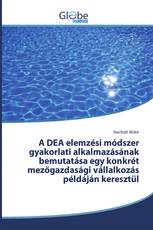 A DEA elemzési módszer gyakorlati alkalmazásának bemutatása egy konkrét mezőgazdasági vállalkozás példáján keresztül