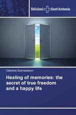 Healing of memories: the secret of true freedom and a happy life