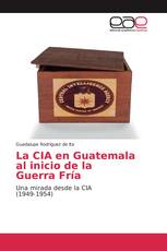 La CIA en Guatemala al inicio de la Guerra Fría