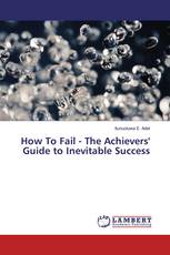 How To Fail - The Achievers' Guide to Inevitable Success