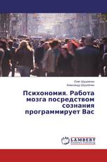 Психономия. Работа мозга посредством сознания программирует Вас
