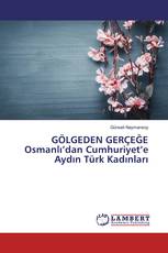 GÖLGEDEN GERÇEĞE Osmanlı’dan Cumhuriyet’e Aydın Türk Kadınları