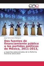 Dos fuentes de financiamiento público a los partidos políticos de México, 2011-2013,