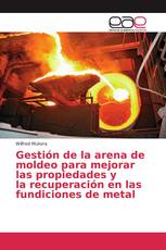 Gestión de la arena de moldeo para mejorar las propiedades y la recuperación en las fundiciones de metal