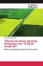 “Diseño de drone agrícola fumigador con 10 kg de carga útil”.