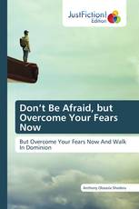 Don’t Be Afraid, but Overcome Your Fears Now