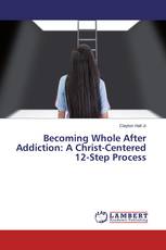 Becoming Whole After Addiction: A Christ-Centered 12-Step Process