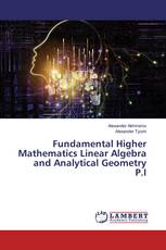 Fundamental Higher Mathematics Linear Algebra and Analytical Geometry P.I