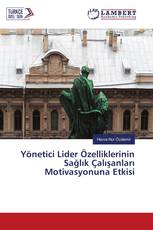 Yönetici Lider Özelliklerinin Sağlık Çalışanları Motivasyonuna Etkisi