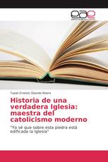 Historia de una verdadera Iglesia: maestra del catolicismo moderno