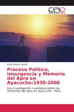 Proceso Político, Insurgencia y Memoria del Apra en Ayacucho:1930-2000