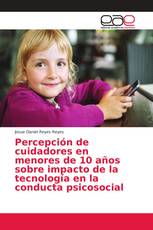 Percepción de cuidadores en menores de 10 años sobre impacto de la tecnología en la conducta psicosocial