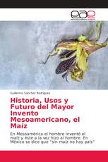 Historia, Usos y Futuro del Mayor Invento Mesoamericano, el Maíz