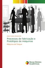 Processos de fabricação e Protótipos de máquinas