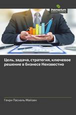 Цель, задача, стратегия, ключевое решение в бизнесе Неизвестно