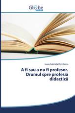 A fi sau a nu fi profesor. Drumul spre profesia didactică