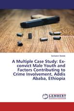 A Multiple Case Study: Ex-convict Male Youth and Factors Contributing to Crime Involvement, Addis Ababa, Ethiopia