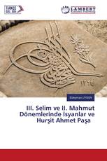 III. Selim ve II. Mahmut Dönemlerinde İsyanlar ve Hurşit Ahmet Paşa