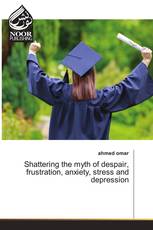 Shattering the myth of despair, frustration, anxiety, stress and depression