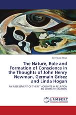 The Nature, Role and Formation of Conscience in the Thoughts of John Henry Newman, Germain Grisez and Linda Hogan