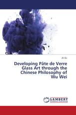 Developing Pâte de Verre Glass Art through the Chinese Philosophy of Wu Wei