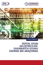 DİJİTAL OYUN GELİŞTİRİCİLİĞİ: OVERWATCH OYUNU ÜZERİNE BİR ARAŞTIRMA