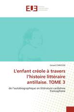 L'enfant créole à travers l’histoire littéraire antillaise. TOME 3