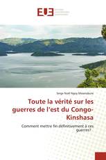 Toute la vérité sur les guerres de l’est du Congo-Kinshasa