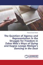 The Question of Agency and Representation in the Struggle for Freedom in Zakes Mda’s Ways of Dying and Kagiso Lesego Molope’s Dancing in the Dust