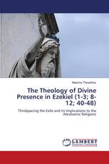 The Theology of Divine Presence in Ezekiel (1-3; 8-12; 40-48)