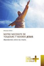 NOTRE NECESSITE DE TOUJOURS T’ADORER JESUS