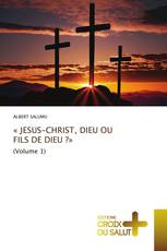 « JESUS-CHRIST, DIEU OU FILS DE DIEU ?»