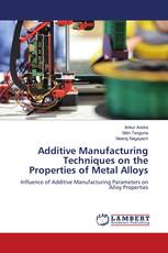 Additive Manufacturing Techniques on the Properties of Metal Alloys