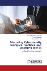 Mastering Cybersecurity Principles, Practices, and Emerging Trends
