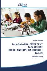 TALABALARDA DIVERGENT TAFAKKURNI SHAKLLANTIRISHDA MODULLI TA’LIM
