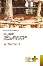 DOULEURS, MISÈRES, SOUFFRANCES HUMAINES ET MORT : OÙ ÉTAIT DIEU?