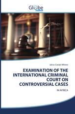EXAMINATION OF THE INTERNATIONAL CRIMINAL COURT ON CONTROVERSIAL CASES